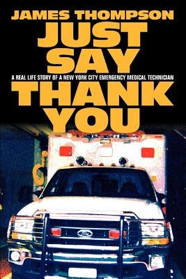 Just Say Thank You: A Real Life Story of a New York City Emergency Medical Technician by Thompson, James