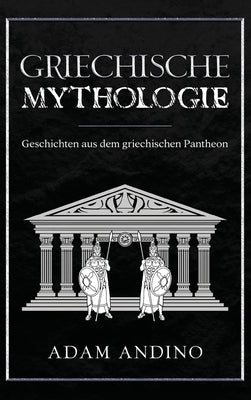 Griechische Mythologie: Geschichten aus dem griechischen Pantheon by Andino, Adam