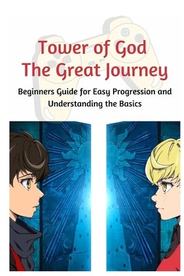 Tower of God: The Great Journey: Beginners Guide for Easy Progression and Understanding the Basics by Gamers, Dally