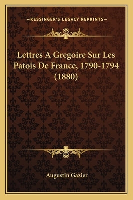 Lettres A Gregoire Sur Les Patois De France, 1790-1794 (1880) by Gazier, Augustin
