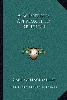A Scientist's Approach to Religion by Miller, Carl Wallace