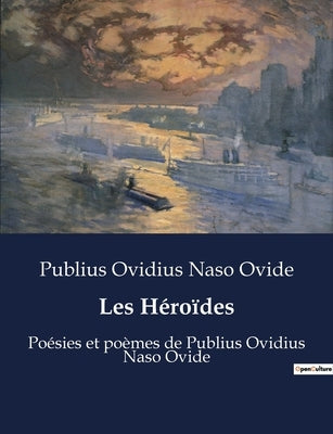 Les Héroïdes: Poésies et poèmes de Publius Ovidius Naso Ovide by Ovide, Publius Ovidius Naso
