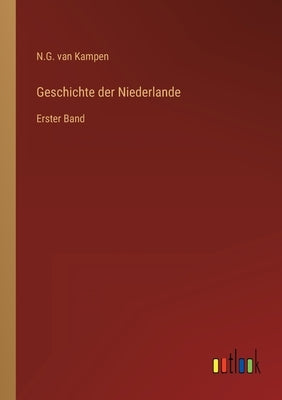 Geschichte der Niederlande: Erster Band by Kampen, N. G. Van