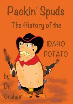 Packin' Spuds: The History of the IDAHO Potato by Graham, Carol J.