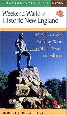 Weekend Walks in Historic New England: 45 Self-Guided Walking Tours in Cities, Towns, and Villages by Regalbuto, Robert J.