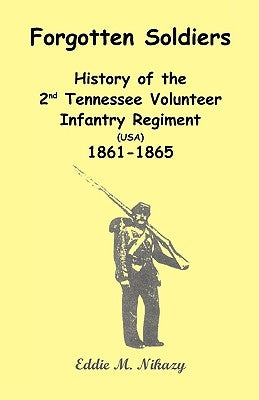 Forgotten Soldiers: History of the 2nd Tennessee Volunteer Infantry Regiment (USA) 1861-1865 by Nikazy, Eddie M.