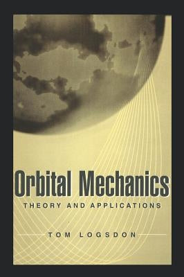 Orbital Mechanics: Theory and Applications by Logsdon, Tom
