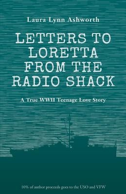 Letters to Loretta from the Radio Shack: Love and Adventure on a WWII Minesweeper by Ashworth, Laura Lynn