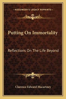 Putting on Immortality: Reflections on the Life Beyond by Macartney, Clarence Edward