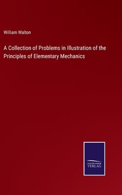 A Collection of Problems in Illustration of the Principles of Elementary Mechanics by Walton, William