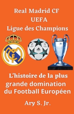 Real Madrid CF UEFA Ligue des Champions- L'histoire de la plus grande domination du Football Européen by S, Ary, Jr.