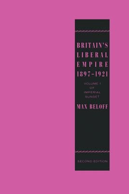 Britain's Liberal Empire 1897-1921: Volume 1 of Imperial Sunset by Beloff, Max