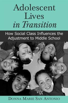 Adolescent Lives in Transition: How Social Class Influences the Adjustment to Middle School by San Antonio, Donna Marie