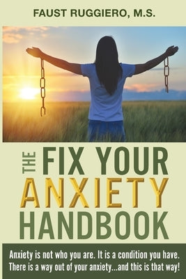 The Fix Your Anxiety Handbook: Anxiety is not who you are. It is a condition you have. There is a way out of your anxiety...and this is that way! by Ruggiero, Faust