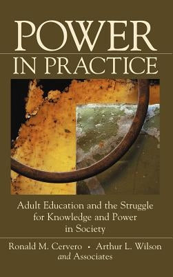 Power in Practice: Adult Education and the Struggle for Knowledge and Power in Society by Cervero, Ronald M.