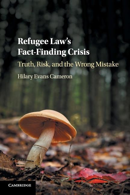 Refugee Law's Fact-Finding Crisis: Truth, Risk, and the Wrong Mistake by Cameron, Hilary Evans