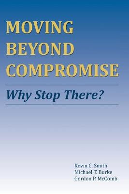Moving Beyond Compromise: Why Stop There? by Smith, Kevin C.