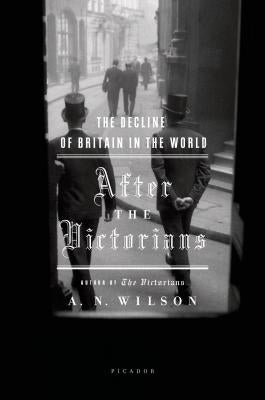 After the Victorians: The Decline of Britain in the World by Wilson, A. N.