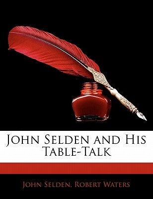 John Selden and His Table-Talk by Selden, John