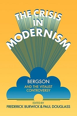 The Crisis in Modernism: Bergson and the Vitalist Controversy by Burwick, Frederick