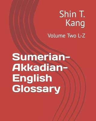 Sumerian-Akkadian-English Glossary: Volume Two L-Z by Kang, Shin T.