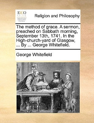 The Method of Grace. a Sermon, Preached on Sabbath Morning, September 13th, 1741. in the High-Church-Yard of Glasgow, ... by ... George Whitefield. by Whitefield, George