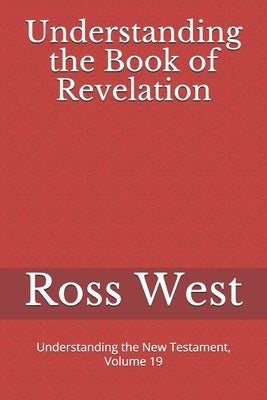 Understanding the Book of Revelation: Understanding the New Testament, Volume 19 by West, Ross