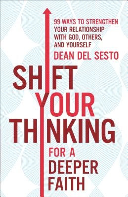 Shift Your Thinking for a Deeper Faith: 99 Ways to Strengthen Your Relationship with God, Others, and Yourself by Del Sesto, Dean