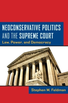 Neoconservative Politics and the Supreme Court: Law, Power, and Democracy by Feldman, Stephen M.