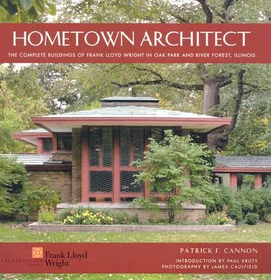 Hometown Architect: The Complete Buildings of Frank Lloyd Wright in Oak Park and River Forest, Illinois by Cannon, Patrick F.