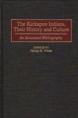 The Kickapoo Indians, Their History and Culture: An Annotated Bibliography by White, Phillip