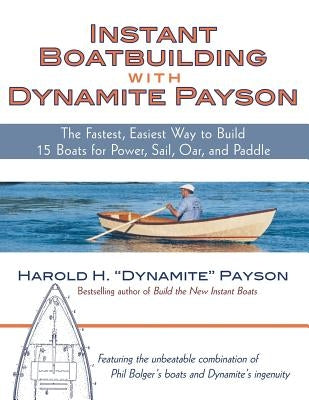 Instant Boatbuilding with Dynamite Payson: 15 Instant Boats for Power, Sail, Oar, and Paddle by Payson, Harold