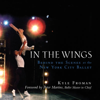 In the Wings: Behind the Scenes at the New York City Ballet by Froman, Kyle
