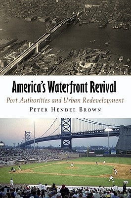 America's Waterfront Revival: Port Authorities and Urban Redevelopment by Brown, Peter Hendee