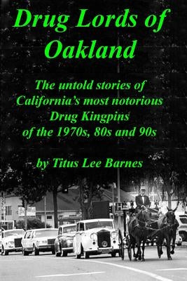 Drug Lords of Oakland: The untold stories of California's most notorious Drug Kingpins of the 1970s, 80s, and 90s by Barnes, Titus Lee