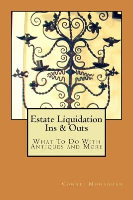 Estate Liquidation Ins & Outs: What to Do With Antiques and More by Monaghan, Connie