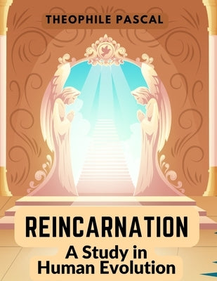 Reincarnation: A Study in Human Evolution by Theophile Pascal