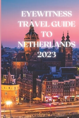Eyewitness Guide To The Netherlands: Uncovering the Hidden Gems of the Netherlands: A Travel Guide by Jordan, Collins