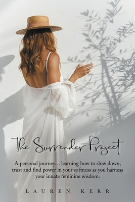 The Surrender Project: A Personal Journey... Learning How to Slow Down, Trust and Find Power in Your Softness as You Harness Your Innate Femi by Kerr, Lauren