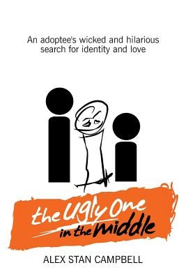 The Ugly One in the Middle: An Adoptee's Wicked and Witty Search for Identity and Love by Campbell, Alex Stan