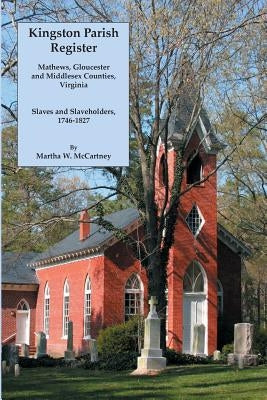 Kingston Parish Register: Mathews, Gloucester and Middlesex Counties, Virginia. Slaves and Slaveholders, 1746-1827 by McCartney, Martha W.