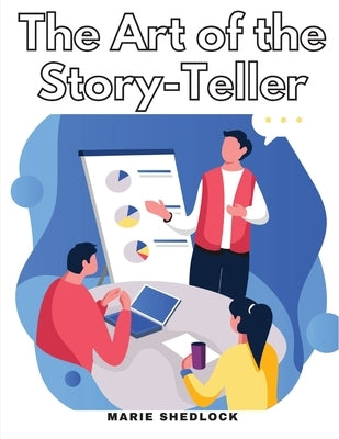 The Art of the Story-Teller: Everything you Need to Know to Tell Stories Successfully by Marie Shedlock