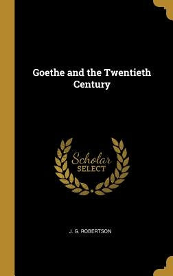 Goethe and the Twentieth Century by Robertson, J. G.
