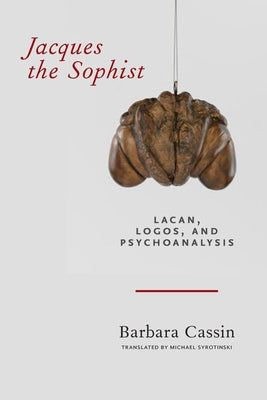 Jacques the Sophist: Lacan, Logos, and Psychoanalysis by Cassin, Barbara