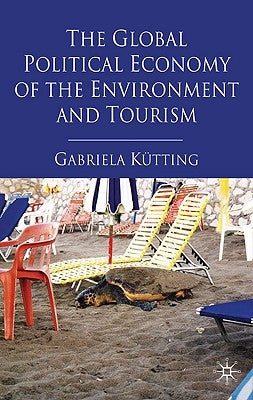 The Global Political Economy of the Environment and Tourism by Kütting, G.