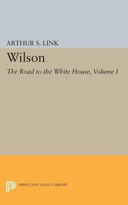 Wilson, Volume I: The Road to the White House by Link, Arthur S.