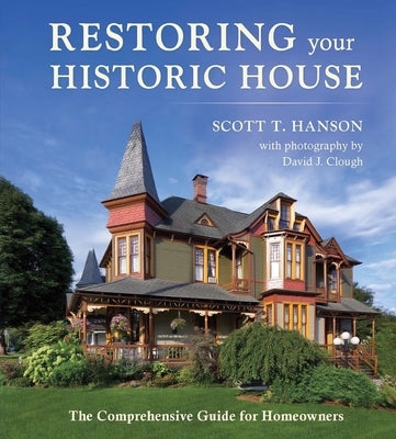 Restoring Your Historic House: The Comprehensive Guide for Homeowners by Hanson, Scott T.