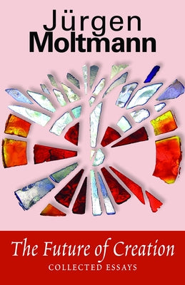 The Future of Creation: Collected Essays by Moltmann, Jürgen