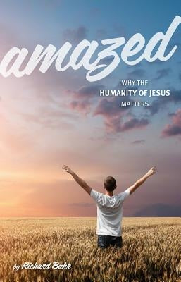 Amazed: Why the Humanity of Jesus Matters by Bahr, Richard