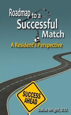 Roadmap to a Successful Match: A Resident's Perspective by Wright D. O., Dallas